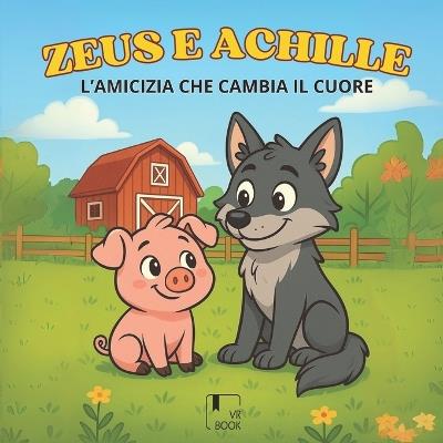 ZEUS E ACHILLE - L'Amicizia che cambia il cuore: una dolce storia di amicizia tra un maialino e un lupo per insegnare gentilezza, coraggio e inclusione ai bambini - Vrbook - cover