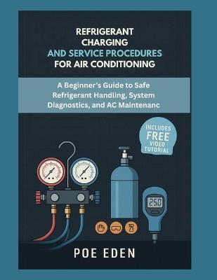 Refrigerant Charging and Service Procedures for Air Conditioning: A Beginner's Guide to Safe Refrigerant Handling, System Diagnostics, and AC Maintenance - Poe Eden - cover