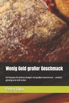 Wenig Geld großer Geschmack: 50 Rezepte für kleines Budget mit großem Geschmack - einfach, günstig und echt lecker - Peter Otto - cover