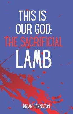 This Is Our God: The Sacrificial Lamb - Brian Johnston - cover