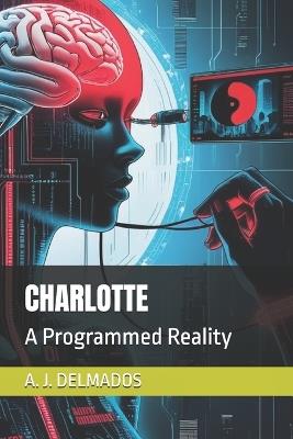 Charlotte: A Programmed Reality - A J Delmados - cover