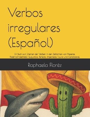 Verbos irregulares (Español): Ein Buch zum Erlernen der Verben in den Zeitformen von Presente, Pretérito(Indefinido), Subjuntivo, Perfecto, Imperfecto, Futuro und Condicional. - Raphaela Floréz - cover