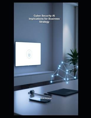 Cyber Security AI Implications for Business Strategy - Mark Hayward - cover