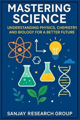 Mastering Science: Understanding Physics, Chemistry, and Biology for a Better Future - Sanjay Mandavi - cover
