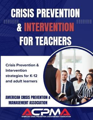Crisis Prevention & Intervention for Teachers: Crisis prevention and intervention strategies for K-12 and adult learners - Ameri & Management Association Acpma - cover