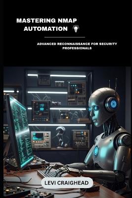 Mastering NMAP Automation: Advanced Reconnaissance For Security Professionals - Levi Craighead - cover