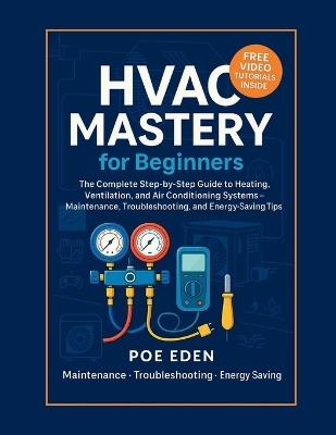 HVAC Mastery for Beginners: The Complete Step-by-Step Guide to Heating, Ventilation, and Air Conditioning Systems-Maintenance, Troubleshooting, and Energy-Saving Tips - Poe Eden - cover