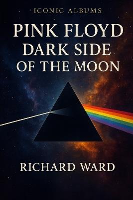 Iconic Albums - Pink Floyd - Dark Side Of The Moon - Richard Ward - cover