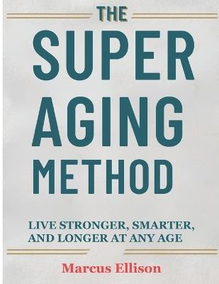 The Super Aging Method: Live Stronger, Smarter, and Longer At Any Age - Marcus Ellison - cover