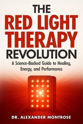 The Red Light Therapy Revolution: A Science-Backed Guide to Healing, Energy, and Performance - Alexander Montrose - cover