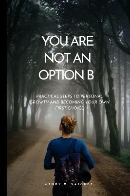 You Are Not an Option B: Practical Steps to Personal Growth and Becoming Your Own First Choice - Mandy O Vasquez - cover