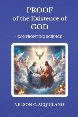 Proof of the Existence of God: Confronting Science - Nelson C Acquilano - cover