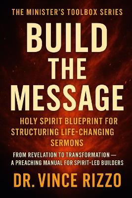 Build the Message: Holy Spirit Blueprint for Structuring Life-Changing Sermons - Vince Rizzo - cover