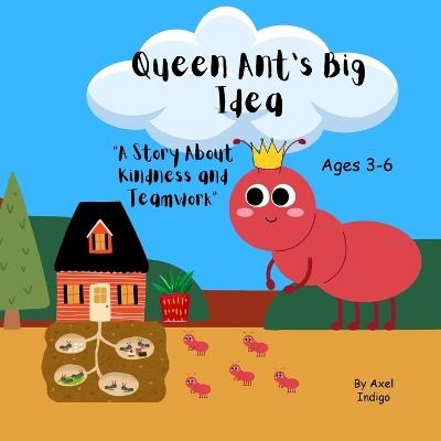 Queen Ant's Big Idea: A story about Kindness and Teamwork - Axel Indigo - cover