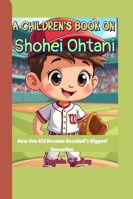 A Children's Book On Shohei Ohtani: How One Kid Became Baseball's Biggest Sensation - Captain C E Ray - cover