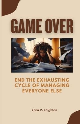 Game Over: End the Exhausting Cycle of Managing Everyone Else - Zara V Leighton - cover