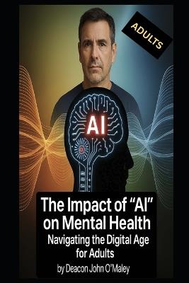The Impact of "AI" on Mental Health: Navigating the Digital Age for Adults - Deacon John O'Maley - cover