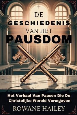 De geschiedenis van het pausdom: Het Verhaal Van Pausen Die De Christelijke Wereld Vormgaven - Rowane Hailey - cover