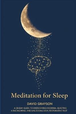 Meditation for Sleep: The 30-Day Guide to Overcoming Insomnia, Quieting a Racing Mind, and Unlocking Deep, Restorative Rest - David Grayson - cover