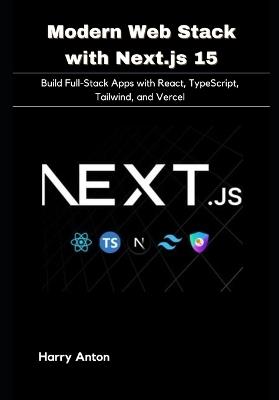 Modern Web Stack with Next.js 15: Build Full-Stack Apps with React, TypeScript, Tailwind, and Vercel - Harry Anton - cover