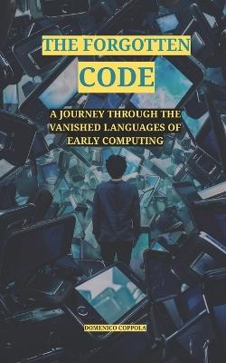 The Forgotten Code: A Journey Through the Vanished Languages of Early Computing - Domenico Coppola - cover