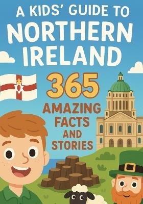 A Kids' Guide to Northern Ireland: 365 Amazing Facts and Stories: Discover the Magic, History, and Humour of Northern Ireland - Peter Boyle - cover