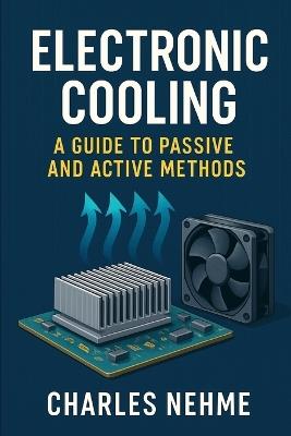 Electronic Cooling: A Guide to Passive and Active Methods - Charles Nehme - cover