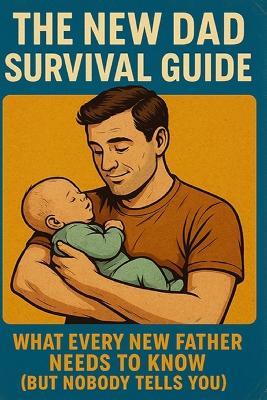 he New Dad Survival Guide: What Every New Father Needs to Know (But Nobody Tells You) - Matthew Day - cover