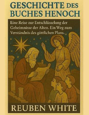 Geschichte Des Buches Henoch: Eine Reise zur Entschlüsselung der Geheimnisse der Alten. Ein Weg zum Verständnis des göttlichen Plans. - Reuben White - cover