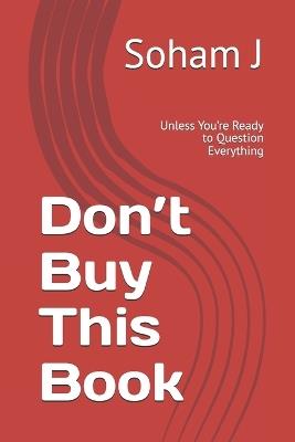 Don't Buy This Book: Unless You're Ready to Question Everything - Soham J - cover