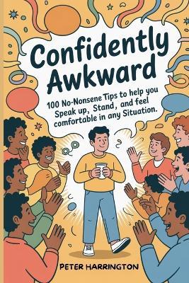 Confidently Awkward: 100 No-Nonsense Tips To Help You Speak Up, Stand Out, And Feel Comfortable In Any Situation - Peter Harrington - cover