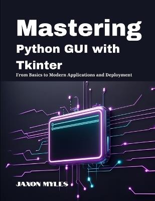 Mastering Python GUI with Tkinter: From Basics to Modern Applications and Deployment - Jaxon Myles - cover