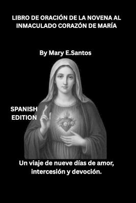 Libro de Oración de la Novena Al Inmaculado Corazón de María: Un viaje de nueve días de amor, intercesión y devoción. - Mary E Santos - cover