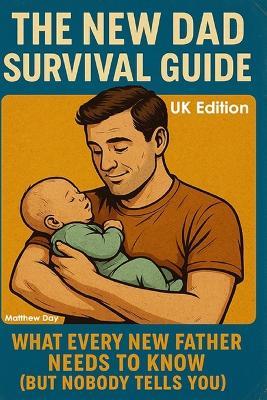 The New Dad Survival Guide: What Every New Father Needs to Know (But Nobody Tells You) - Matthew Day - cover