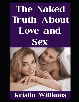 The Naked Truth About Love and Sex: (and That One Time I Joined a Nude Drum Circle in Hawaii) - Kristin Williams - cover