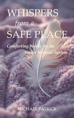 Whispers from a Safe Place: Comforting Words for the Tender Nervous System - Michael Patrick - cover