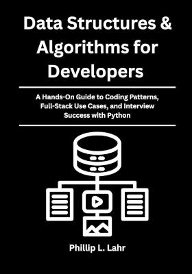 Data Structures & Algorithms for Developers: A Hands-On Guide to Coding Patterns, Full-Stack Use Cases, and Interview Success with Python - Phillip L Lahr - cover