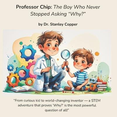 Professor Chip - The Boy Who Never Stopped Asking "Why? - Stanley Copper - cover
