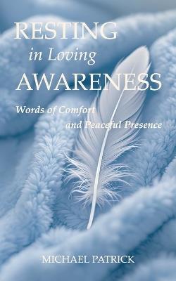 RESTING in Loving AWARENESS: Words of Comfort And Peaceful Presence - Michael Patrick - cover