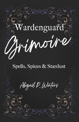 Wardenguard Grimoire: Spells, Spices & Stardust - Margaret Shaw,Ivy Trolledotter,Abigail Pierce Winters - cover