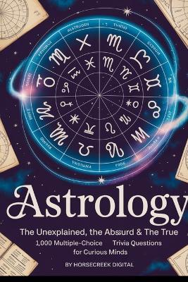 Astrology: The Unexplained, The Absurd & The True: 1,000 Multiple-Choice Trivia Questions for Curious Minds - Horsecreek Digital - cover