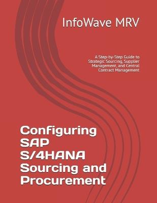 Configuring SAP S/4HANA Sourcing and Procurement: A Step-by-Step Guide to Strategic Sourcing, Supplier Management, and Central Contract Management - Infowave Mrv - cover