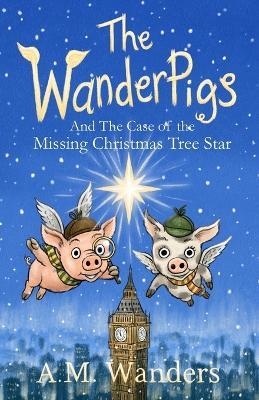 The WanderPigs: And The Missing Christmas Tree Star - Salima Alikhan,A M Wanders - cover