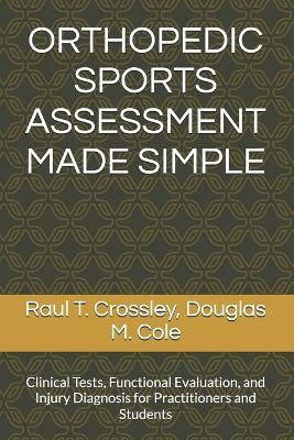 Orthopedic Sports Assessment Made Simple: Clinical Tests, Functional Evaluation, and Injury Diagnosis for Practitioners and Students - Douglas M Cole,Raul T Crossley Dpt - cover