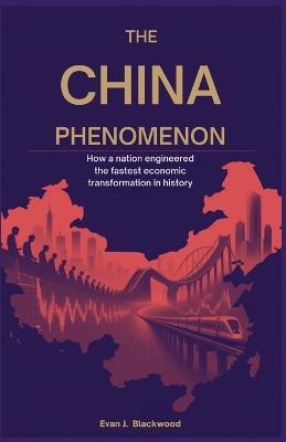 The China Phenomenon: How a Nation Engineered the Fastest Economic Transformation in History - Evan J Blackwood - cover