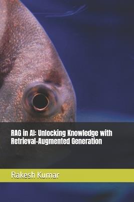 RAG in AI: Unlocking Knowledge with Retrieval-Augmented Generation - Rakesh Kumar - cover
