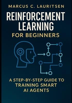 Reinforcement Learning for Beginners: A Step-by-Step Guide to Training Smart AI Agents - Marcus C Lauritsen - cover