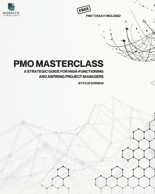 The PMO Masterclass - Free PMO Toolkit Included: A Strategic Guide for High-Functioning and Aspiring Project Managers - Kyle Gorman,Momata Consultancy - cover