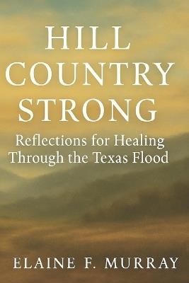 Hill Country Strong: Reflections for Healing Through the Texas Flood - Elaine Murray - cover