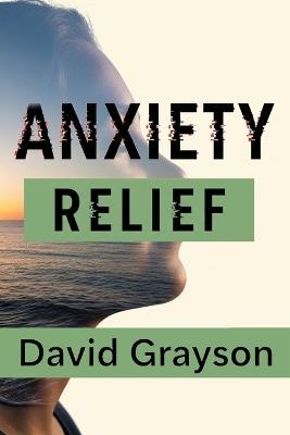 Anxiety Relief: The Teen and Young Adult Toolkit to Master Your Thoughts, Face Your Fears, and Build a Resilient Life - David Grayson - cover